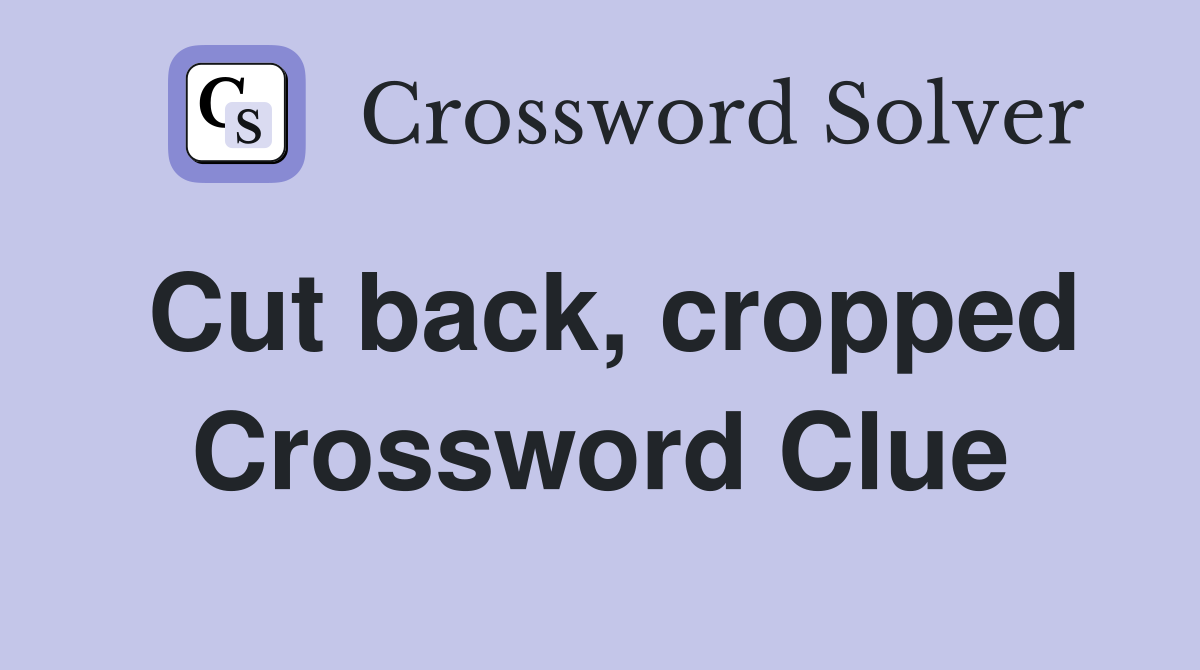 Cut back, cropped Crossword Clue