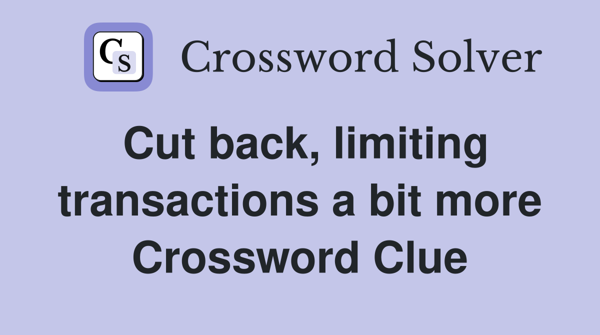 Cut back, limiting transactions a bit more Crossword Clue