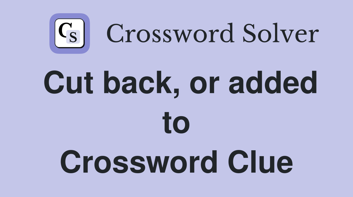 Cut back, or added to Crossword Clue
