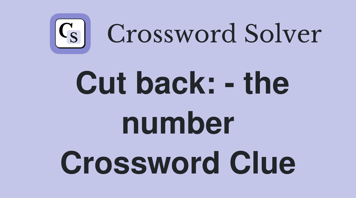 Cut back: - the number Crossword Clue
