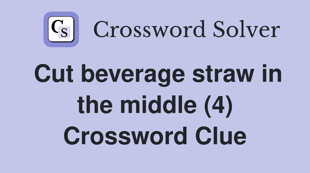 Cut beverage straw in the middle (4) Crossword Clue