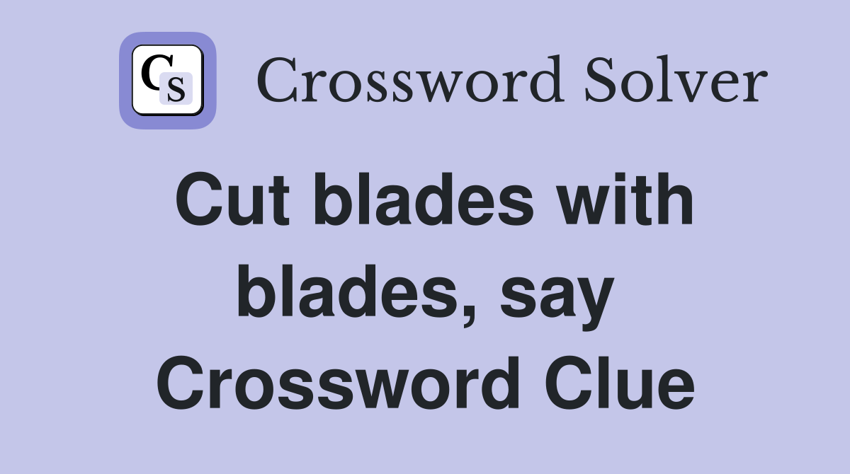 Cut blades with blades, say Crossword Clue