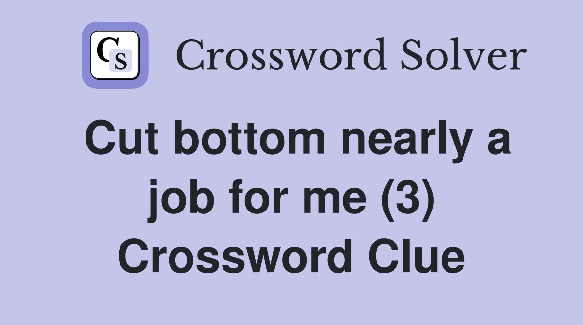 Cut bottom nearly a job for me (3) Crossword Clue