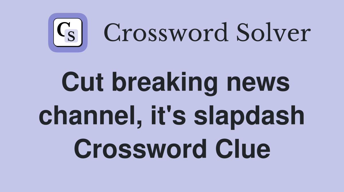 Cut breaking news channel, it's slapdash Crossword Clue