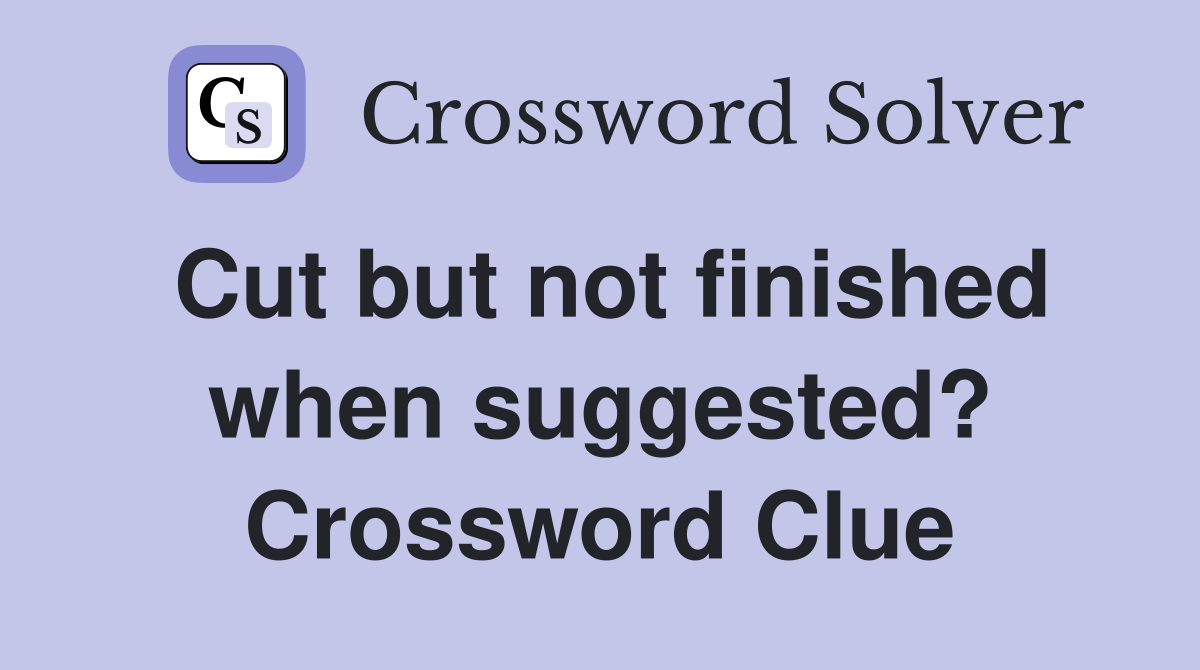 Cut but not finished when suggested? Crossword Clue
