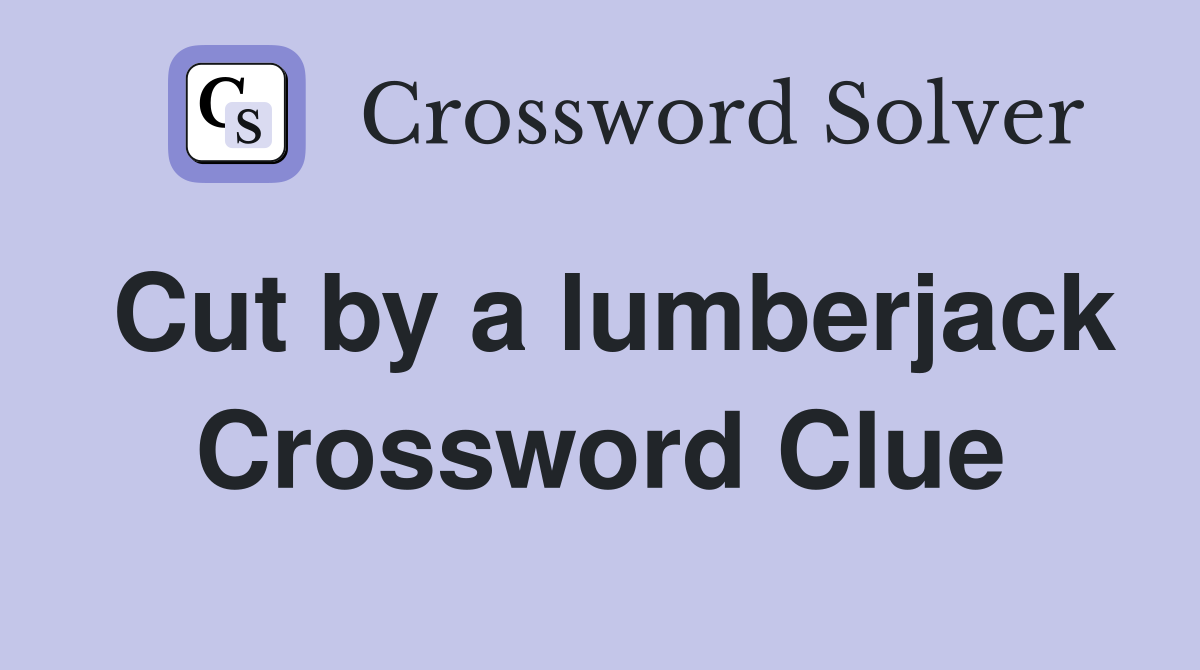 Cut by a lumberjack Crossword Clue