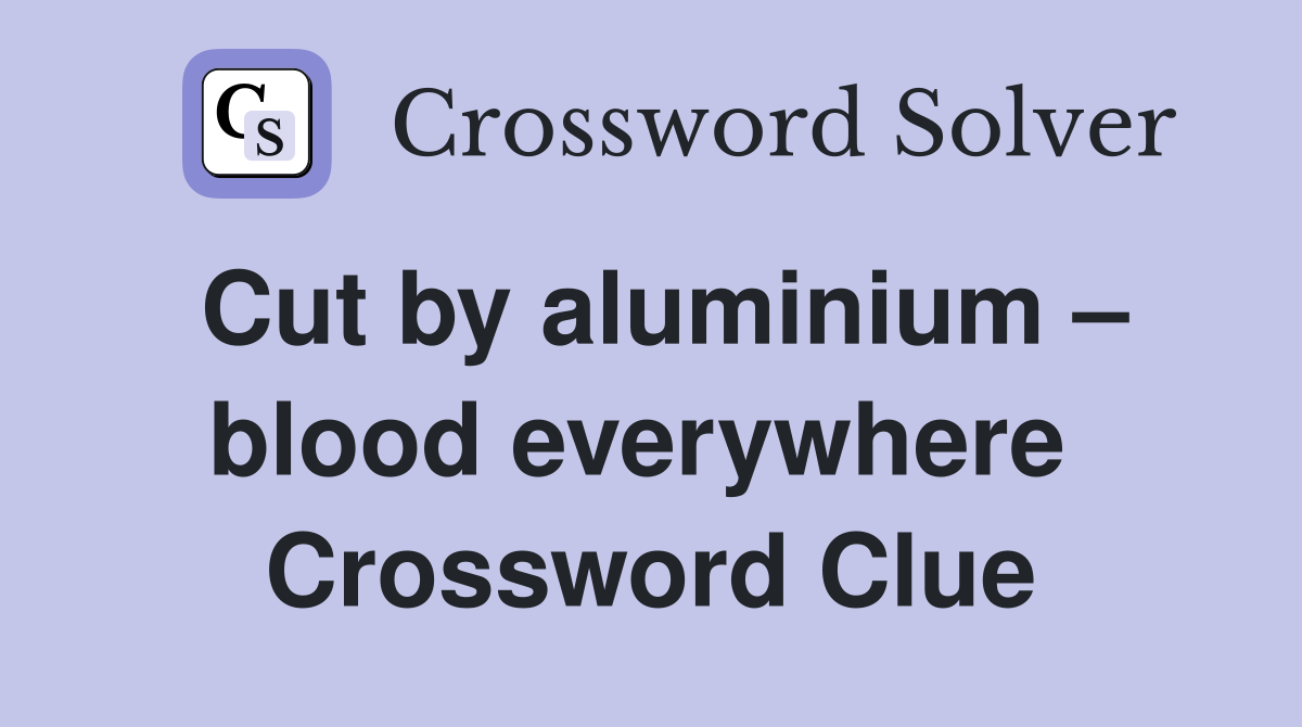 Cut by aluminium – blood everywhere  Crossword Clue