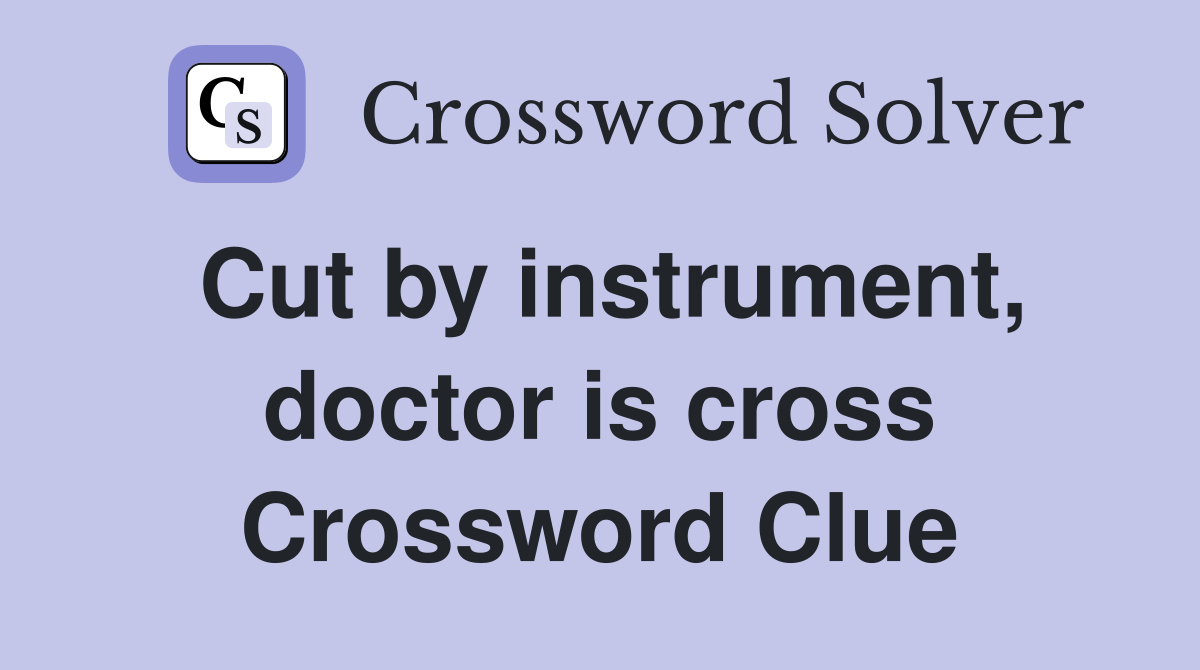 Cut by instrument, doctor is cross Crossword Clue