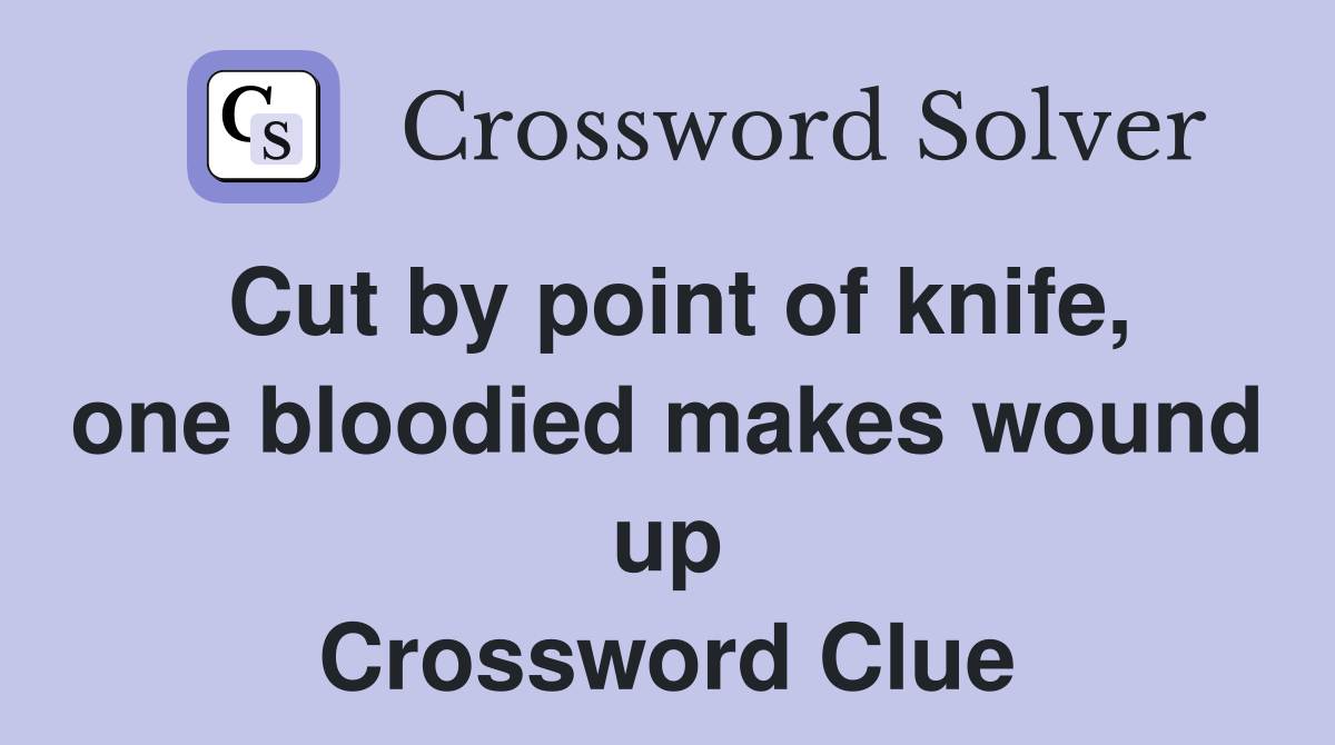 Cut by point of knife, one bloodied makes wound up Crossword Clue