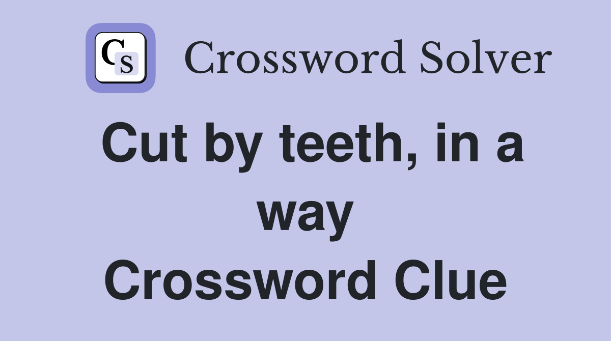 Cut by teeth, in a way Crossword Clue