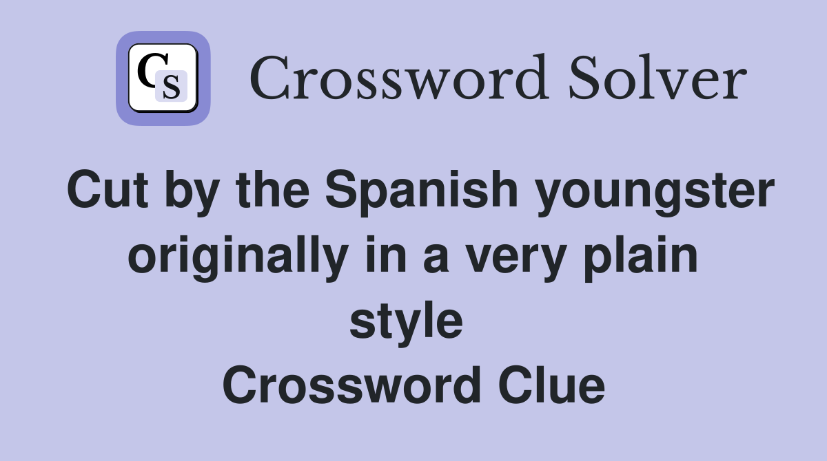 Cut by the Spanish youngster originally in a very plain style  Crossword Clue