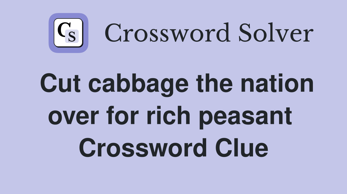 Cut cabbage the nation over for rich peasant  Crossword Clue