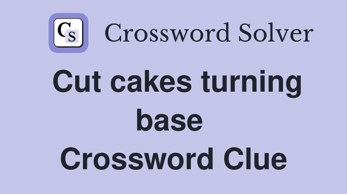 Cut cakes turning base  Crossword Clue