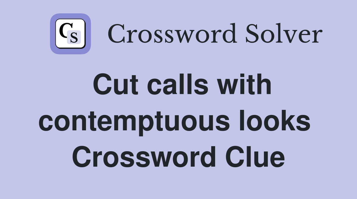 Cut calls with contemptuous looks  Crossword Clue