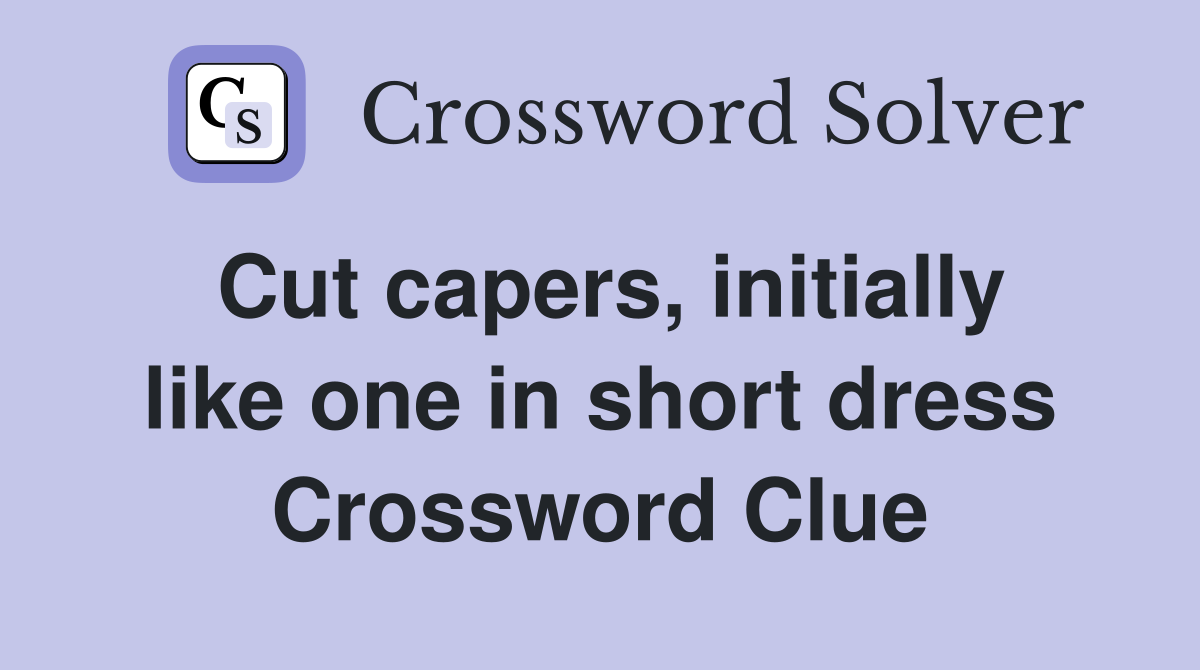 Cut capers, initially like one in short dress Crossword Clue