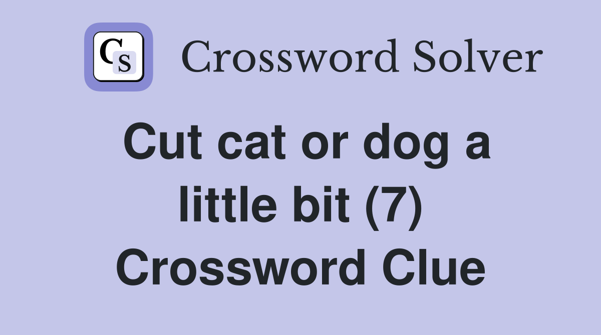 Cut cat or dog a little bit (7) Crossword Clue