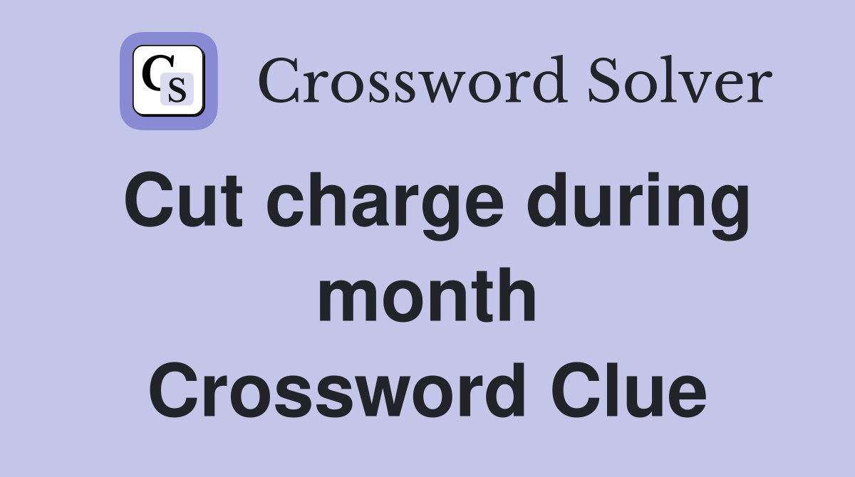 Cut charge during month Crossword Clue
