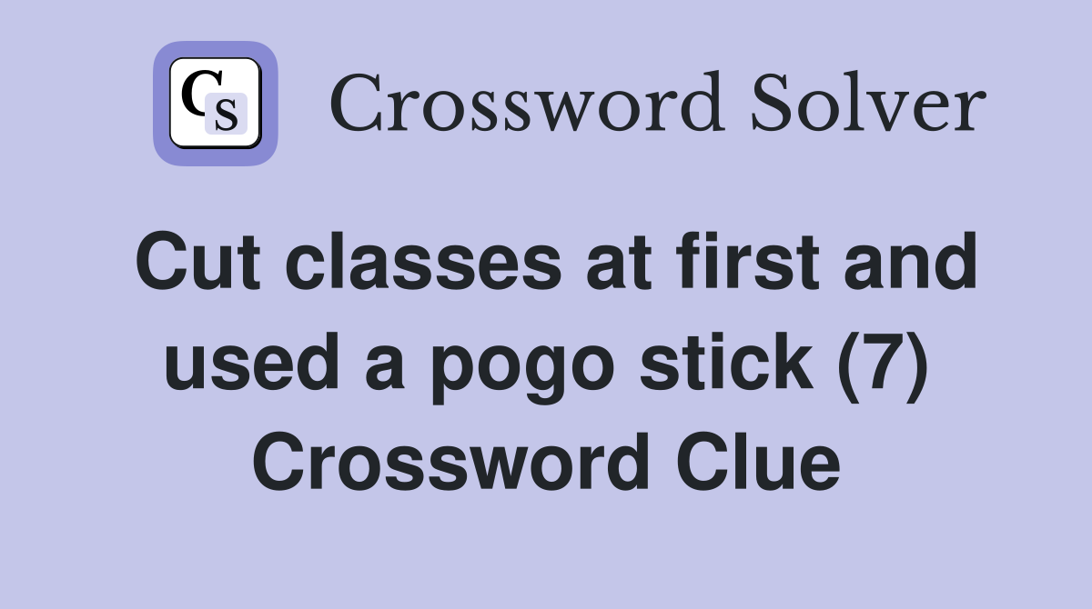 Cut classes at first and used a pogo stick (7) Crossword Clue