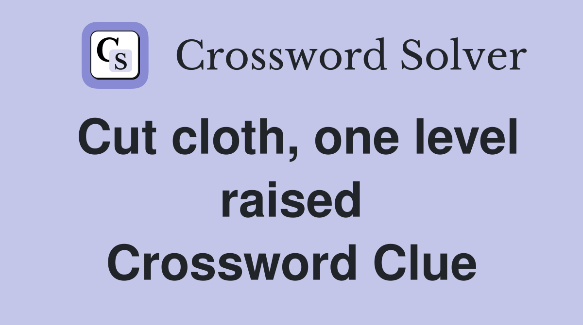 Cut cloth, one level raised Crossword Clue