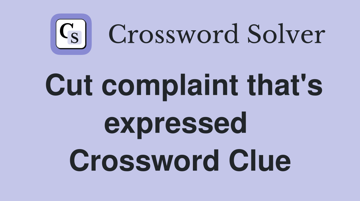 Cut complaint that's expressed  Crossword Clue