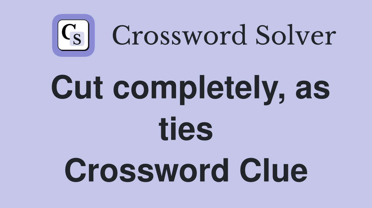 Cut completely, as ties Crossword Clue