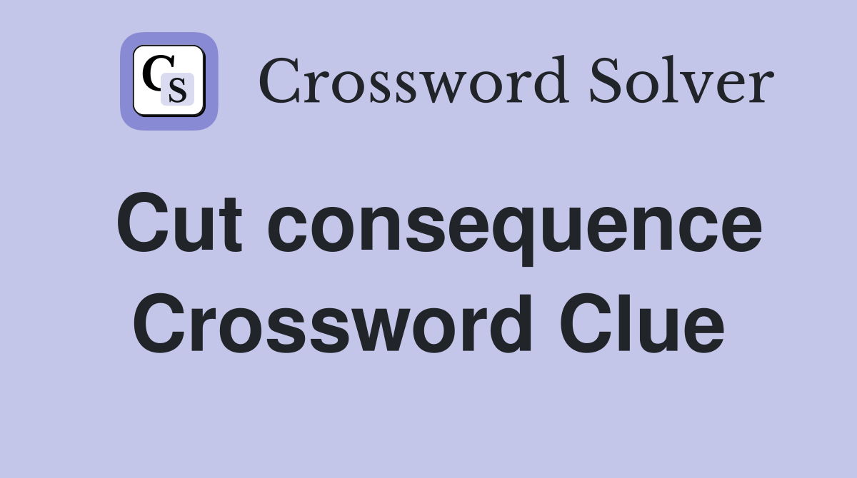 Cut consequence Crossword Clue