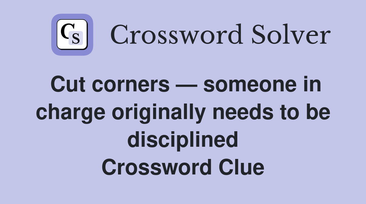 Cut corners — someone in charge originally needs to be disciplined Crossword Clue