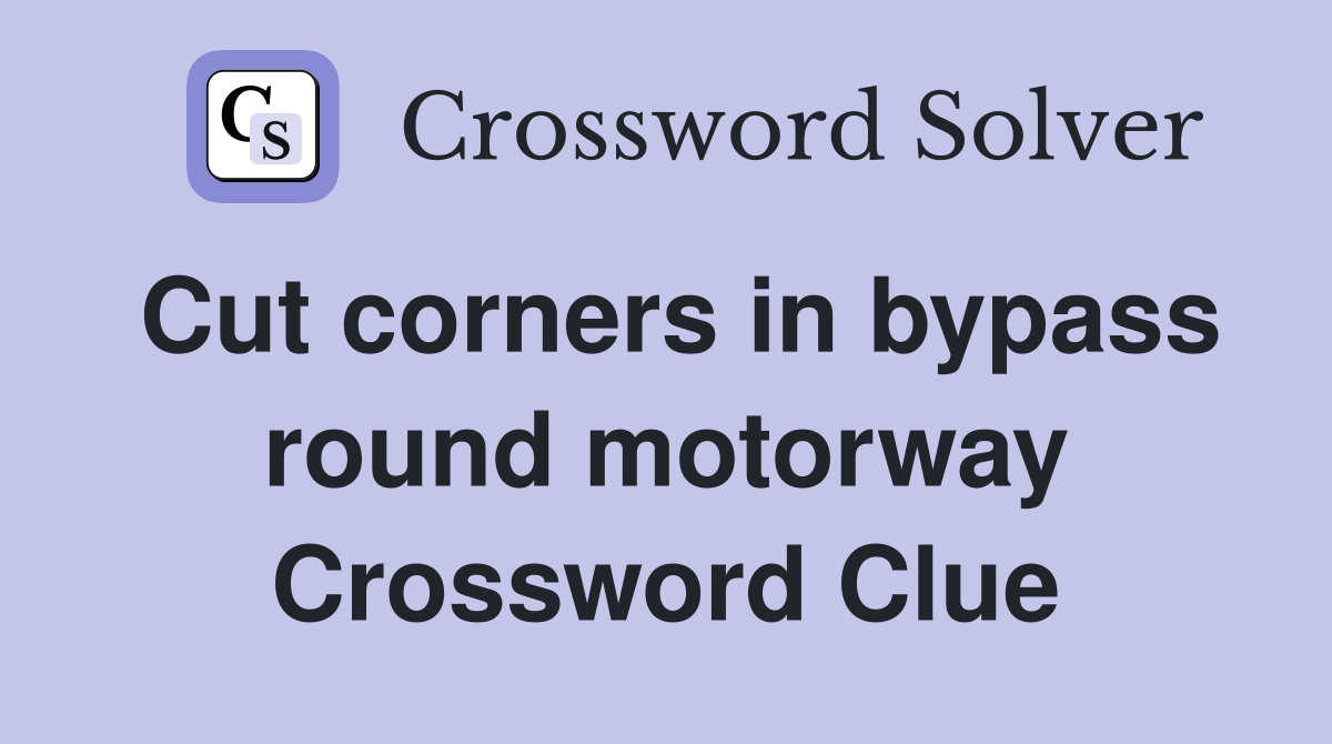 Cut corners in bypass round motorway Crossword Clue