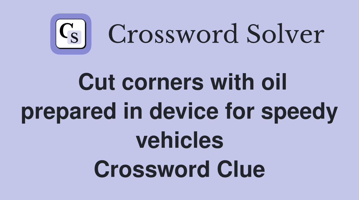 Cut corners with oil prepared in device for speedy vehicles Crossword Clue