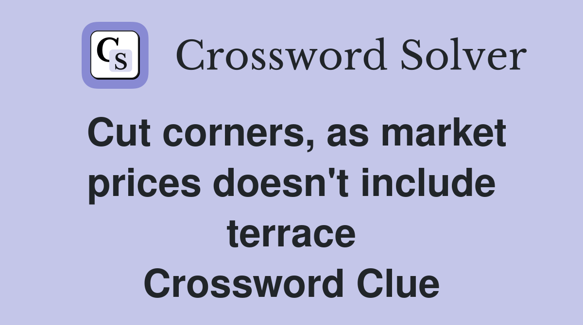 Cut corners, as market prices doesn't include terrace Crossword Clue