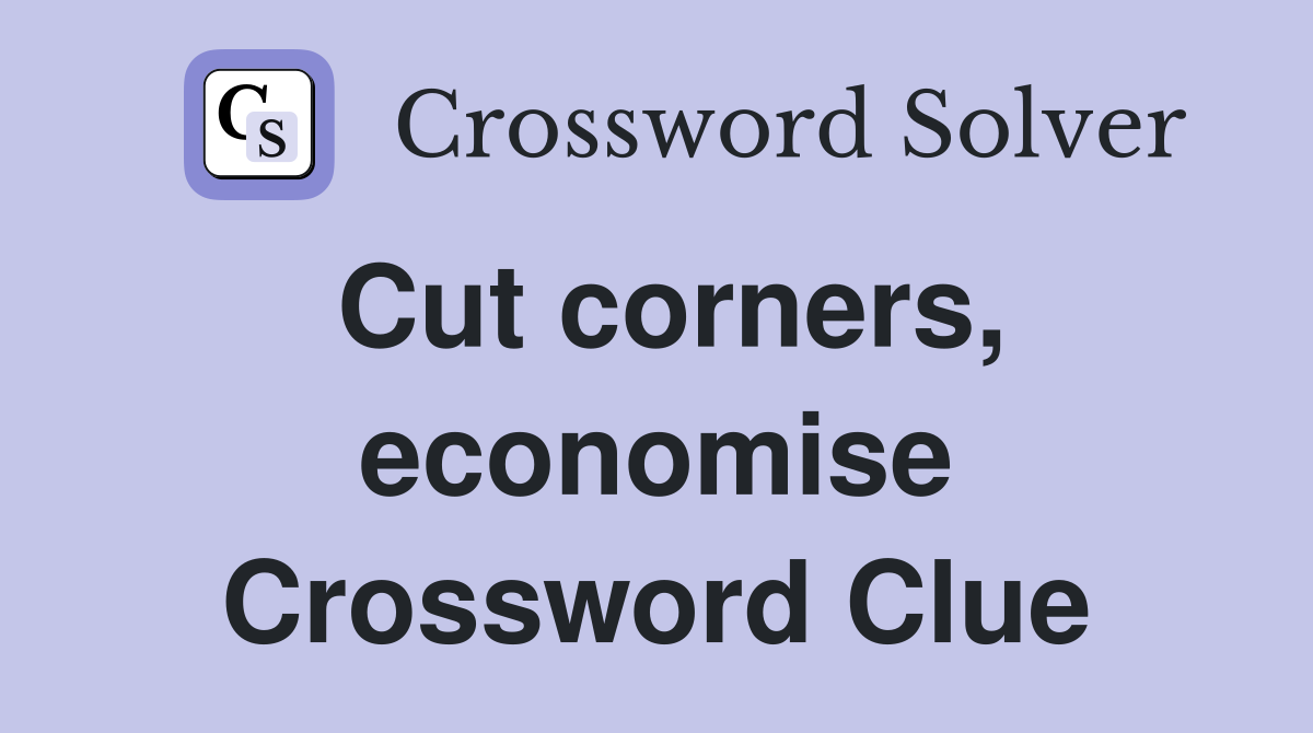 Cut corners, economise Crossword Clue