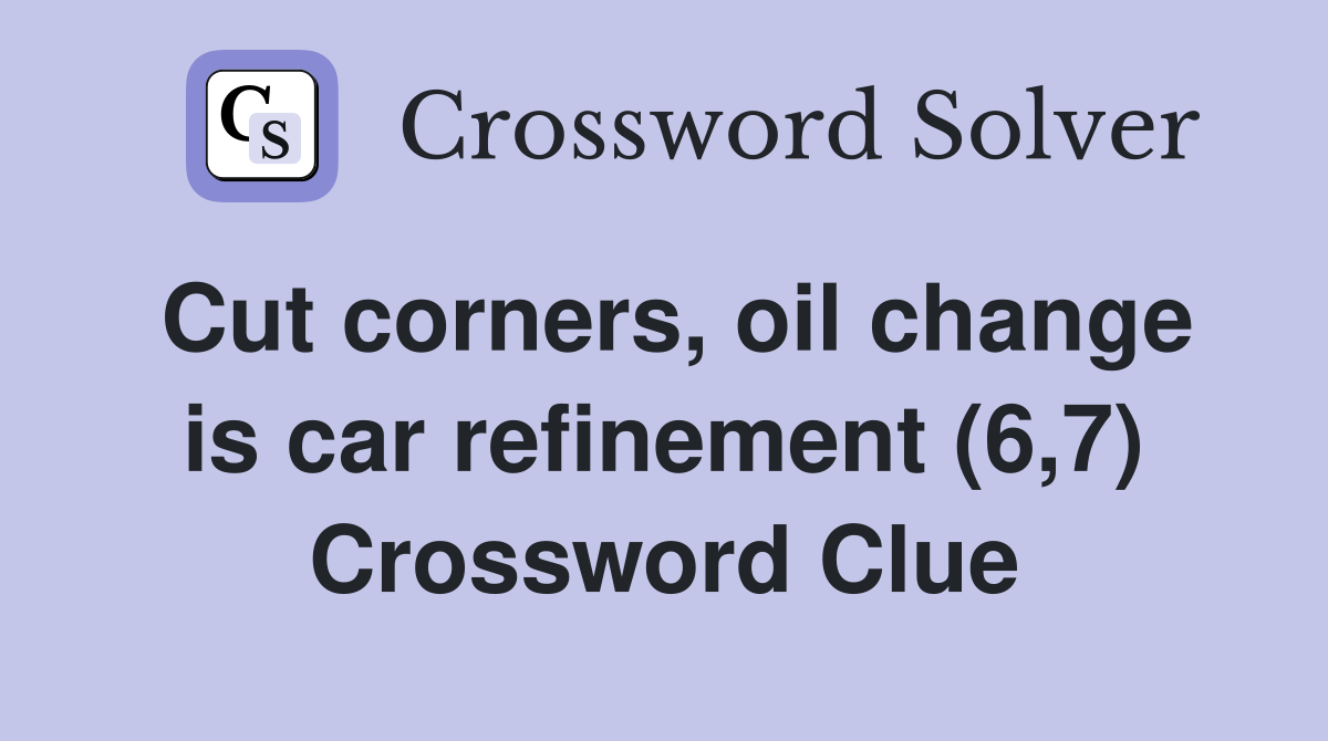 Cut corners, oil change is car refinement (6,7) Crossword Clue