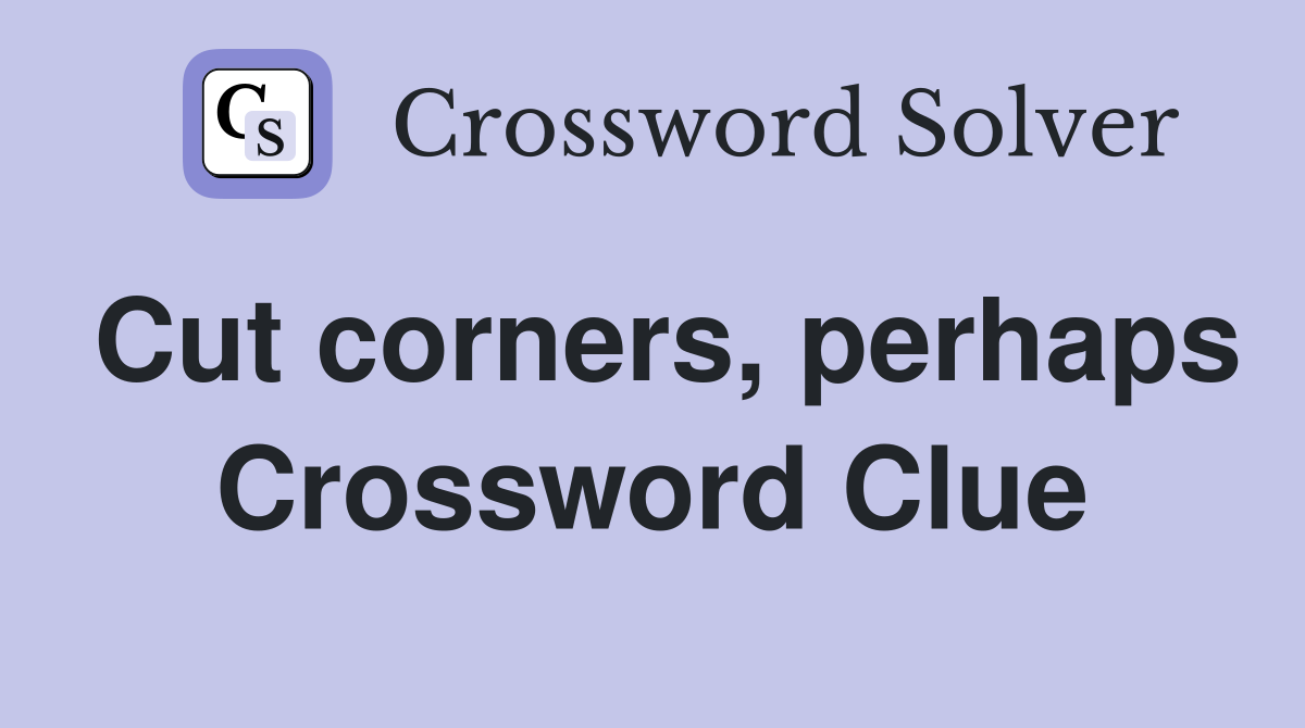Cut corners, perhaps Crossword Clue