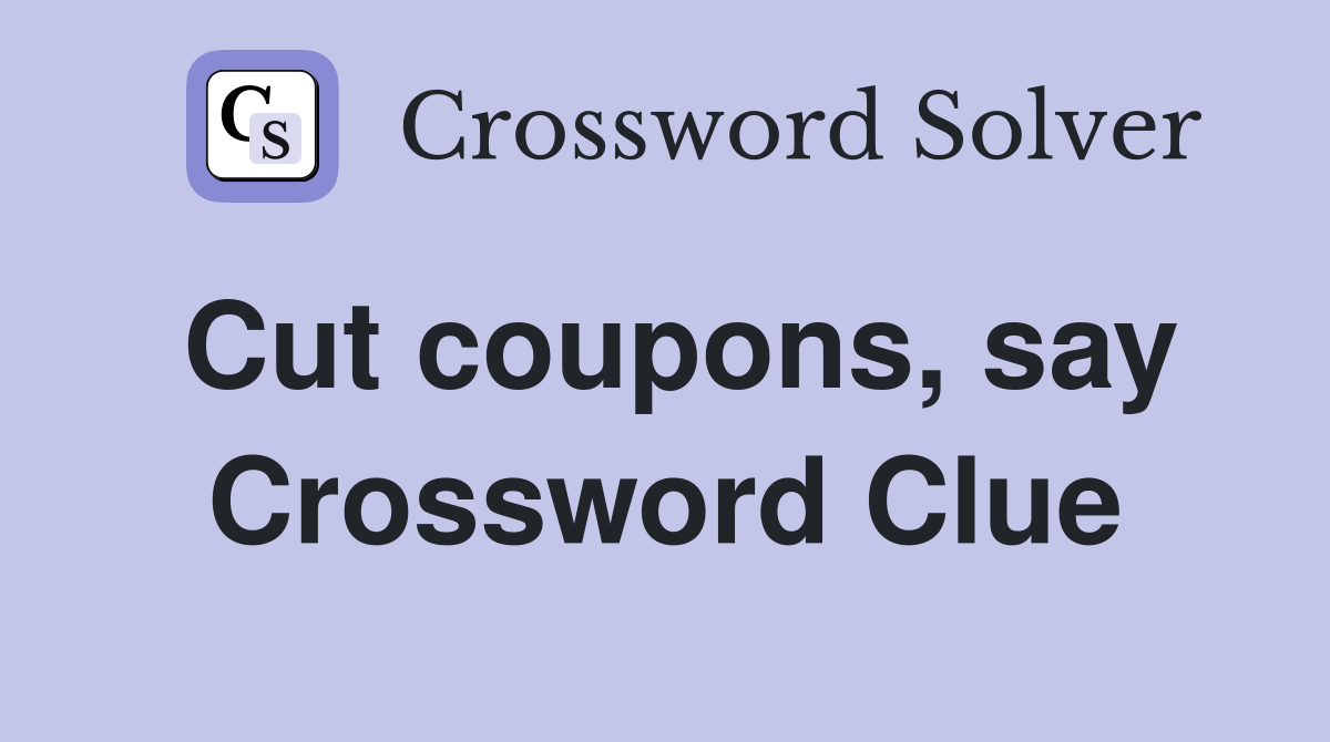 Cut coupons, say Crossword Clue