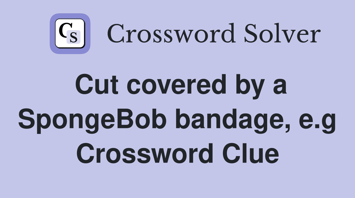 Cut covered by a SpongeBob bandage, e.g Crossword Clue
