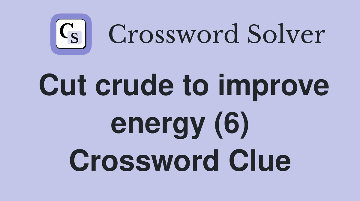 Cut crude to improve energy (6) Crossword Clue