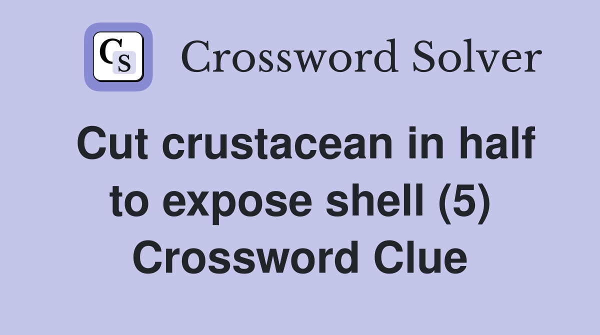 Cut crustacean in half to expose shell (5) Crossword Clue