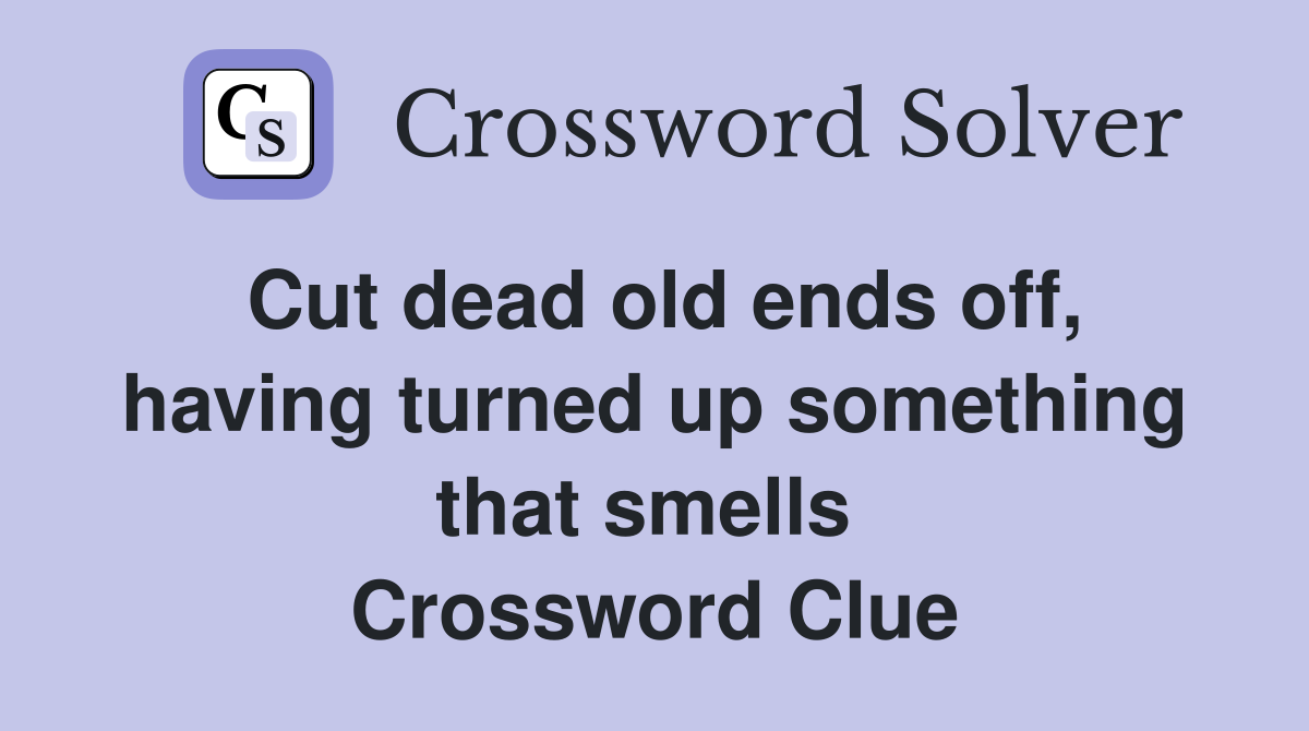 Cut dead old ends off, having turned up something that smells  Crossword Clue