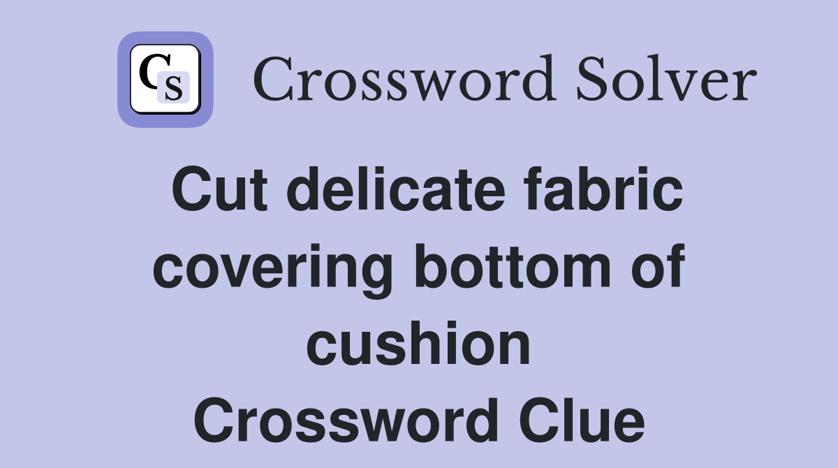 Cut delicate fabric covering bottom of cushion Crossword Clue