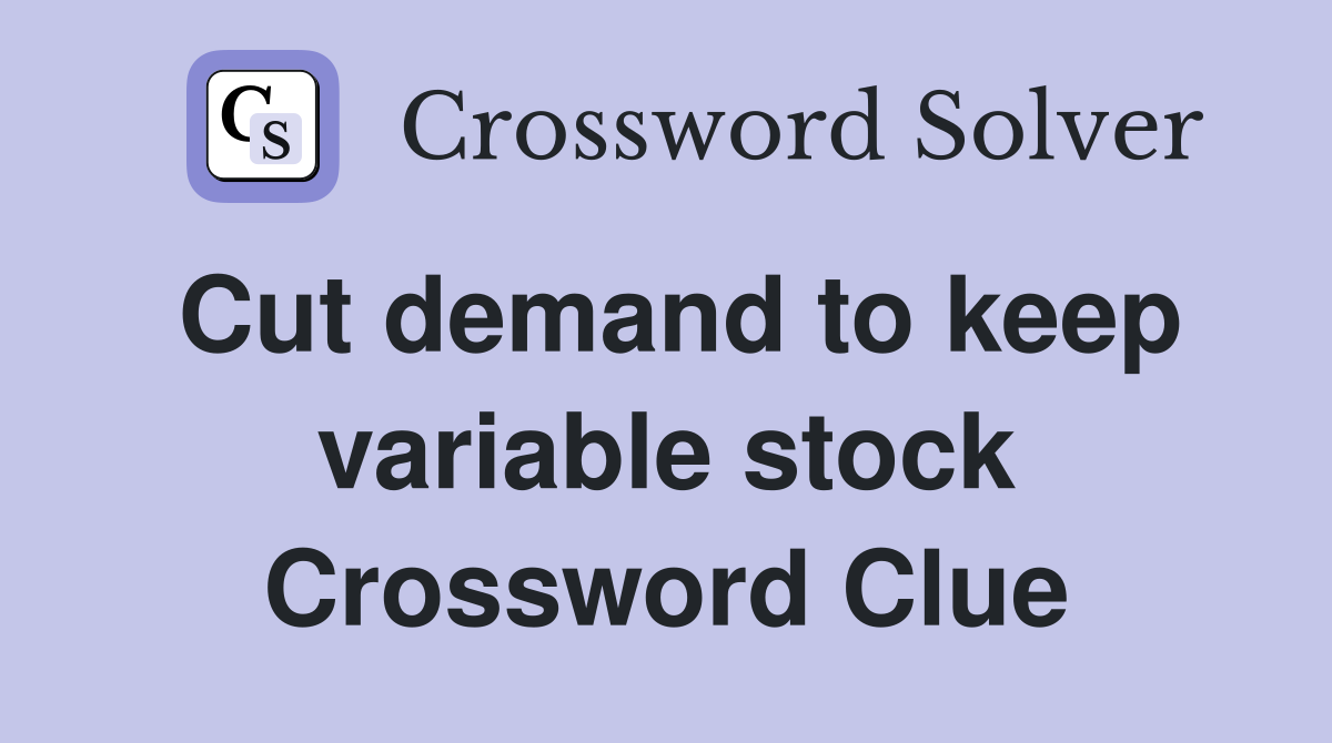 Cut demand to keep variable stock Crossword Clue