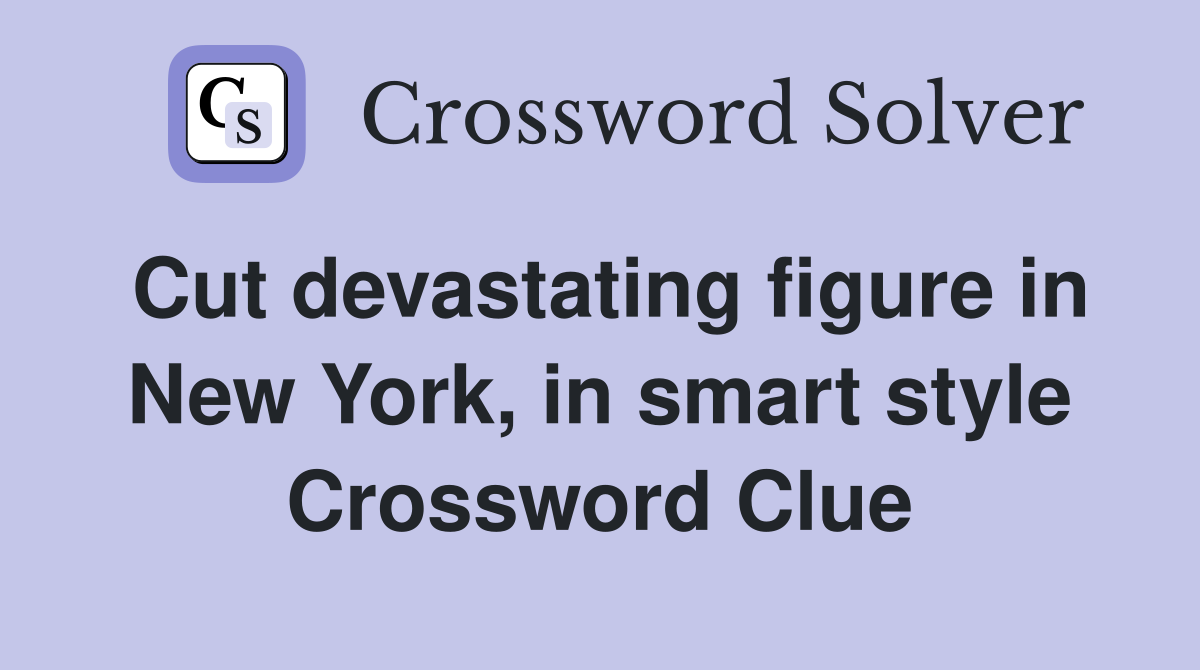 Cut devastating figure in New York, in smart style Crossword Clue