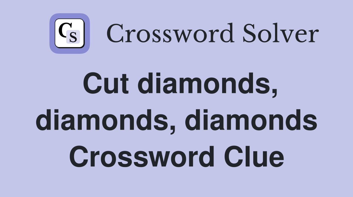 Cut diamonds, diamonds, diamonds Crossword Clue