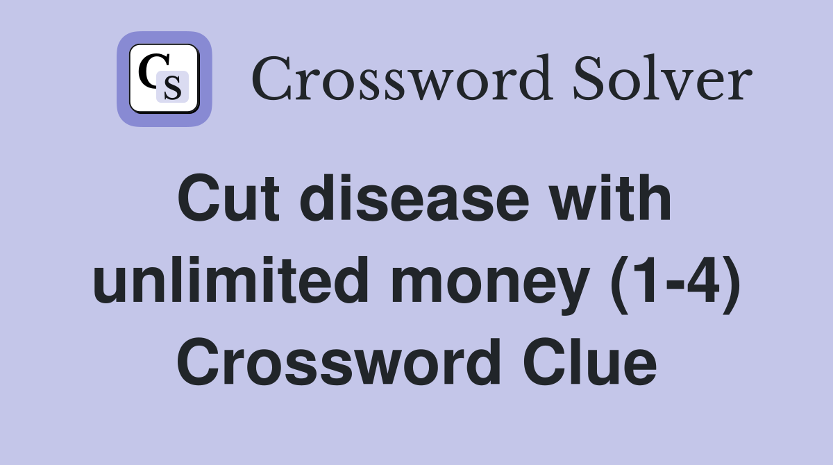 Cut disease with unlimited money (1-4) Crossword Clue