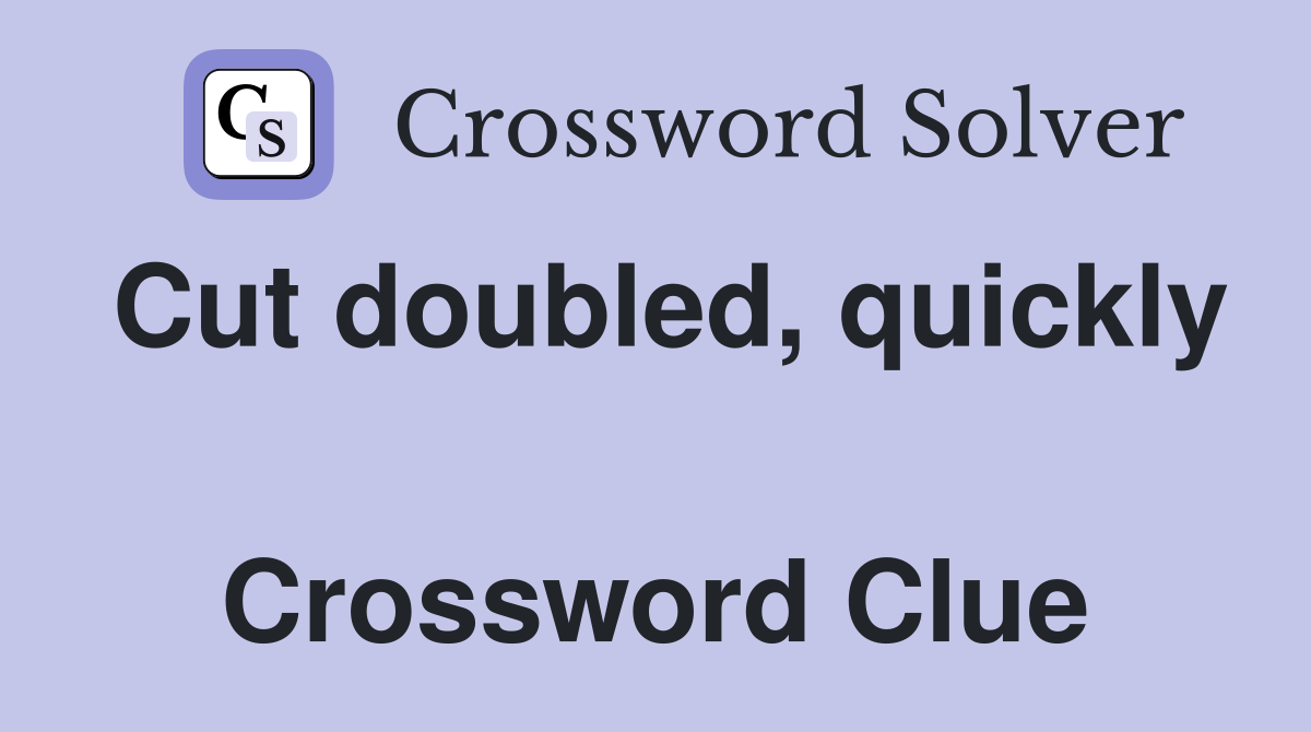 Cut doubled, quickly  Crossword Clue