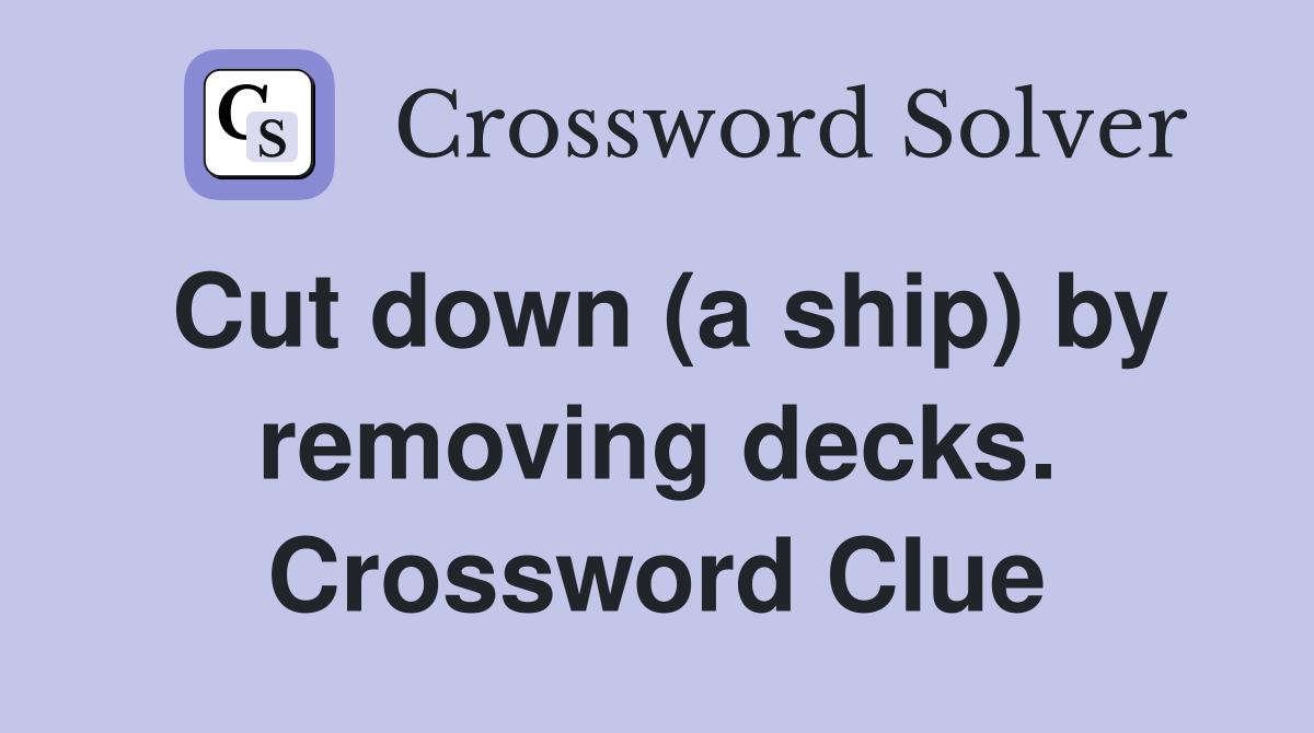 Cut down (a ship) by removing decks. Crossword Clue
