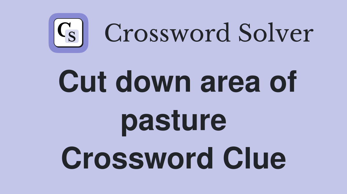 Cut down area of pasture Crossword Clue