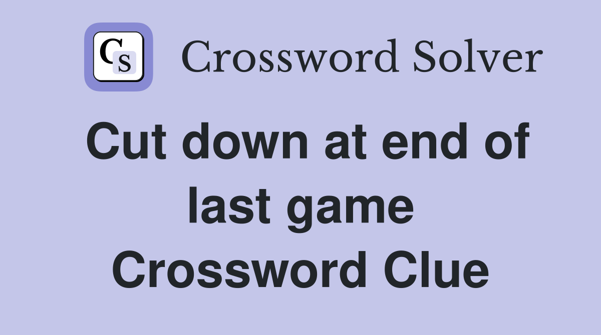 Cut down at end of last game Crossword Clue
