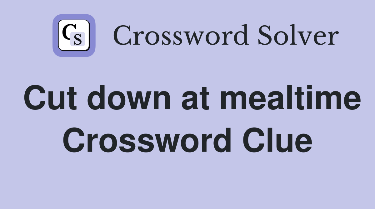 Cut down at mealtime Crossword Clue
