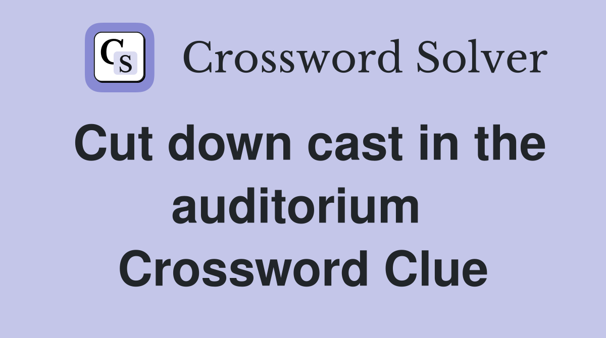 Cut down cast in the auditorium  Crossword Clue