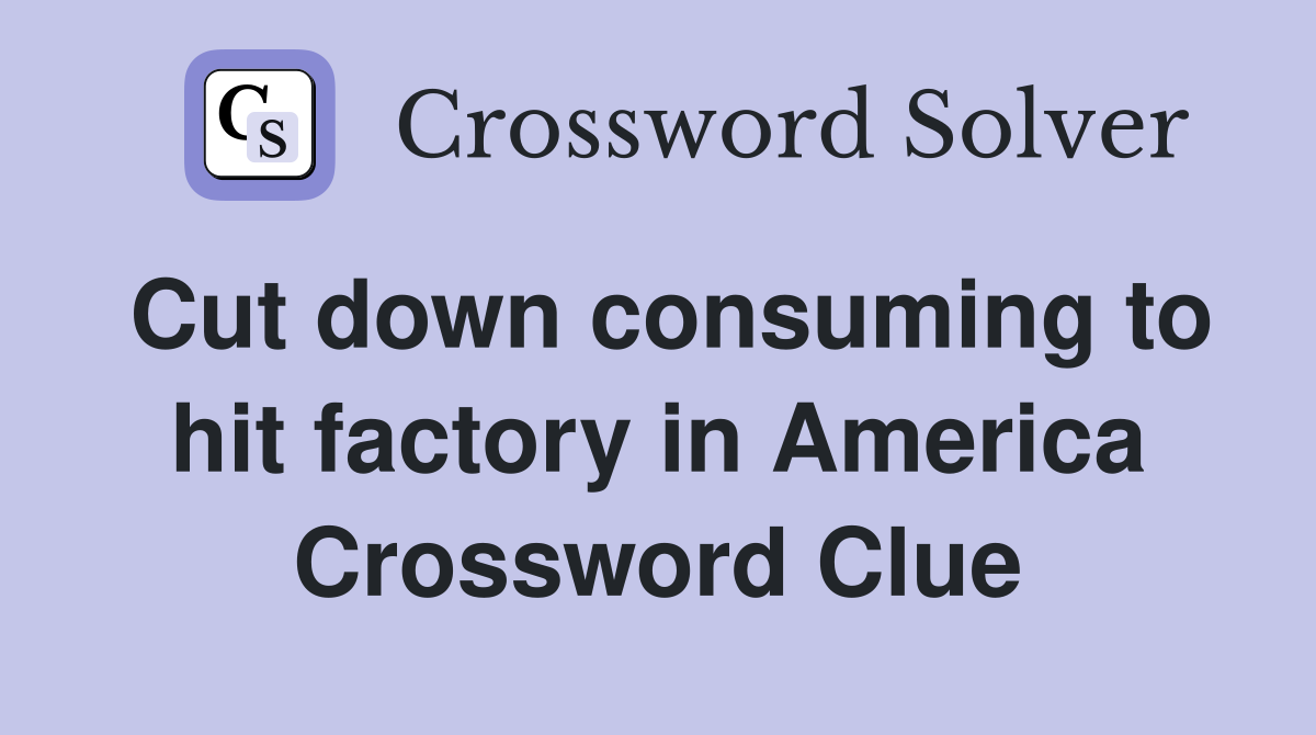 Cut down consuming to hit factory in America Crossword Clue
